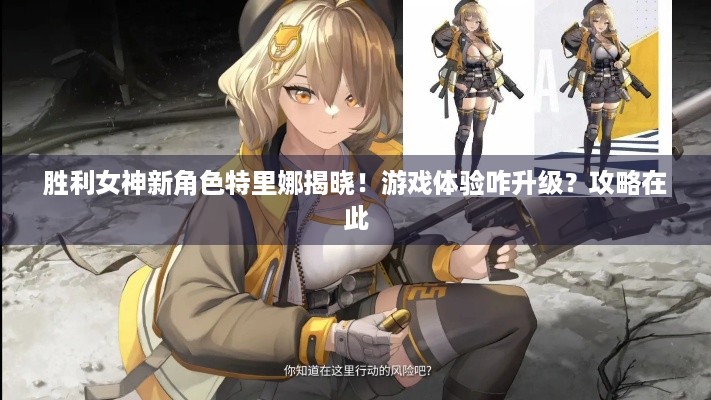 胜利女神新角色特里娜揭晓！游戏体验咋升级？攻略在此