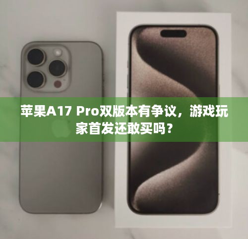 苹果A17 Pro双版本有争议，游戏玩家首发还敢买吗？