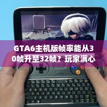 GTA6主机版帧率能从30帧升至32帧？玩家满心期待！