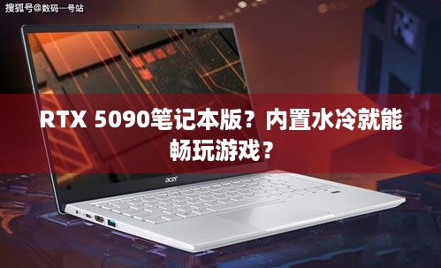 RTX 5090笔记本版？内置水冷就能畅玩游戏？