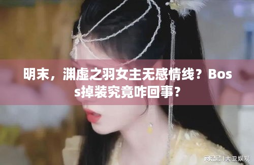 明末，渊虚之羽女主无感情线？Boss掉装究竟咋回事？