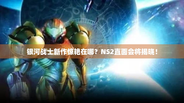 银河战士新作惊艳在哪？NS2直面会将揭晓！