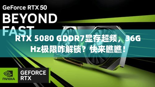 RTX 5080 GDDR7显存超频，36GHz极限咋解锁？快来瞧瞧！