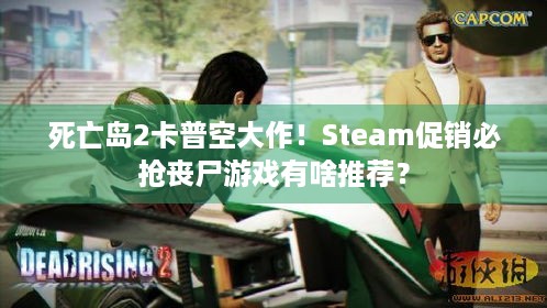 死亡岛2卡普空大作！Steam促销必抢丧尸游戏有啥推荐？