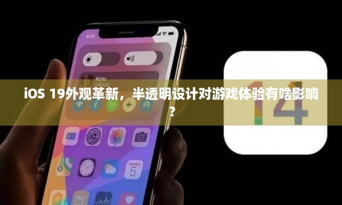 iOS 19外观革新，半透明设计对游戏体验有啥影响？