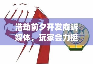 浩劫前夕开发商诉媒体，玩家会力挺谁？媒体维权咋回事？