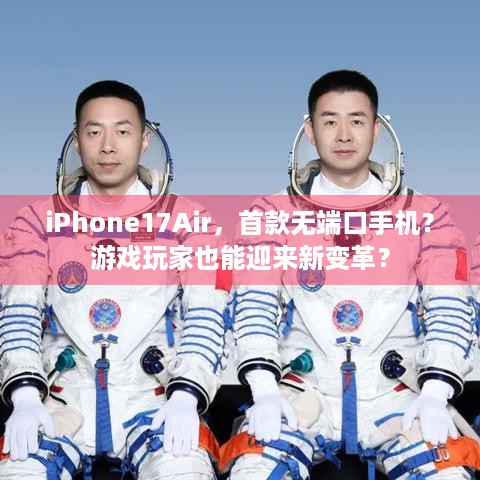 iPhone17Air，首款无端口手机？游戏玩家也能迎来新变革？