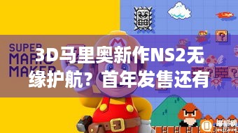 3D马里奥新作NS2无缘护航？首年发售还有望？玩家心焦盼消息！