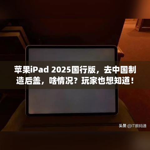 苹果iPad 2025国行版，去中国制造后盖，啥情况？玩家也想知道！