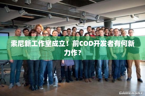 索尼新工作室成立！前COD开发者有何新力作？