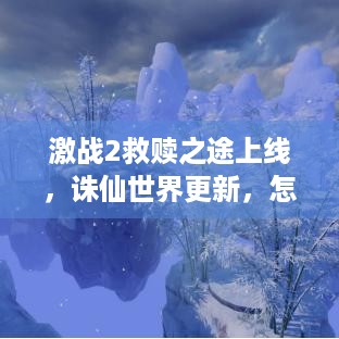 激战2救赎之途上线，诛仙世界更新，怎样畅玩游戏？