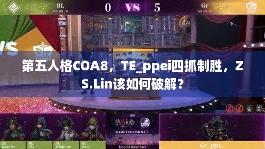 第五人格COA8，TE_ppei四抓制胜，ZS.Lin该如何破解？