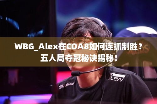 WBG_Alex在COA8如何连抓制胜？五人局夺冠秘诀揭秘！