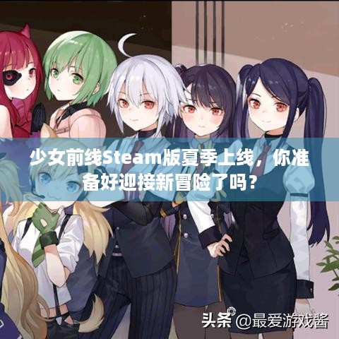 少女前线Steam版夏季上线，你准备好迎接新冒险了吗？