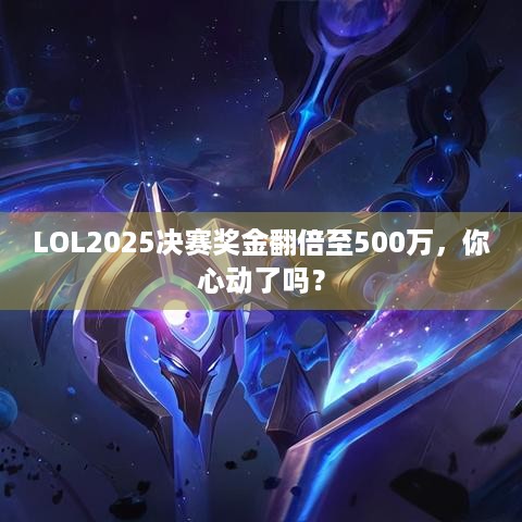 LOL2025决赛奖金翻倍至500万，你心动了吗？