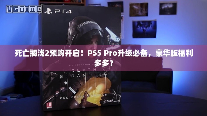 死亡搁浅2预购开启！PS5 Pro升级必备，豪华版福利多多？