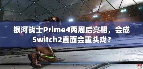 银河战士Prime4两周后亮相，会成Switch2直面会重头戏？