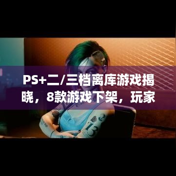 PS+二/三档离库游戏揭晓，8款游戏下架，玩家快来看！