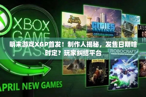 明末游戏XGP首发！制作人揭秘，发售日期啥时定？玩家纠结平台