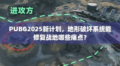 PUBG2025新计划，地形破坏系统能修复战地哪些痛点？