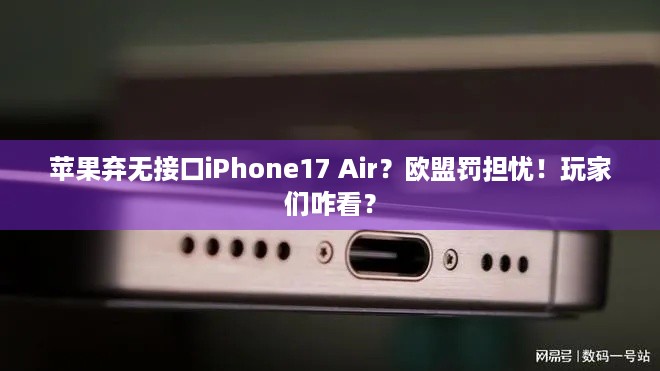 苹果弃无接口iPhone17 Air？欧盟罚担忧！玩家们咋看？