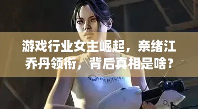 游戏行业女主崛起，奈绪江乔丹领衔，背后真相是啥？