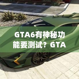 GTA6有神秘功能要测试？GTAOL玩家或能先体验！