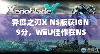 异度之刃X NS版获IGN 9分，WiiU佳作在NS重生？能破解啥痛点？